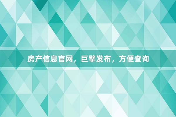 房产信息官网，巨擘发布，方便查询